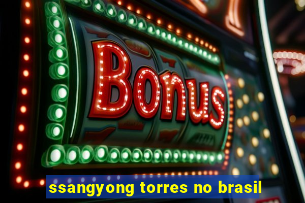 ssangyong torres no brasil